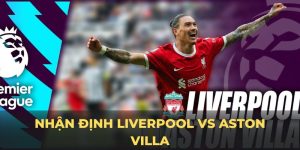 Nhận định Liverpool vs aston villa